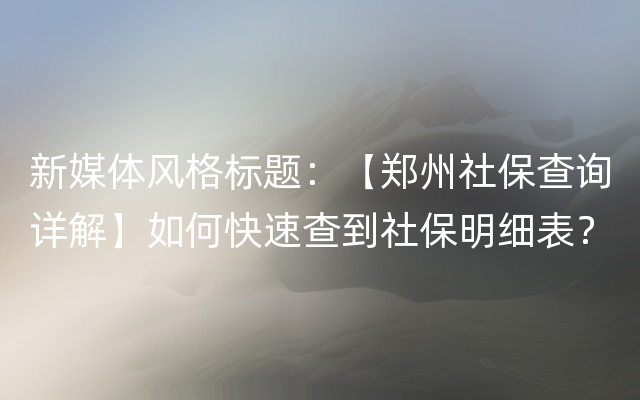 新媒体风格标题：【郑州社保查询详解】如何快速查到社保明细表？