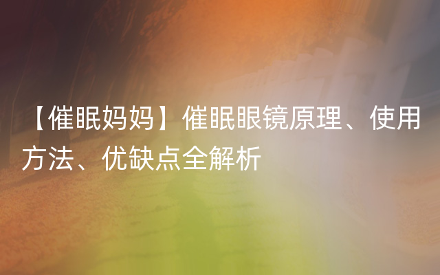 【催眠妈妈】催眠眼镜原理、使用方法、优缺点全解析