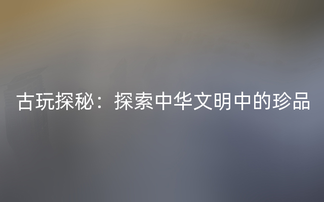 古玩探秘：探索中华文明中的珍品
