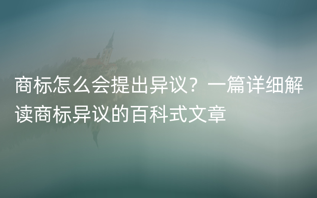 商标怎么会提出异议？一篇详细解读商标异议的百科式文章