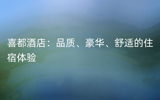 喜都酒店：品质、豪华、舒适的住宿体验