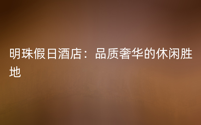 明珠假日酒店：品质奢华的休闲胜地