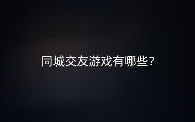 同城交友游戏有哪些？