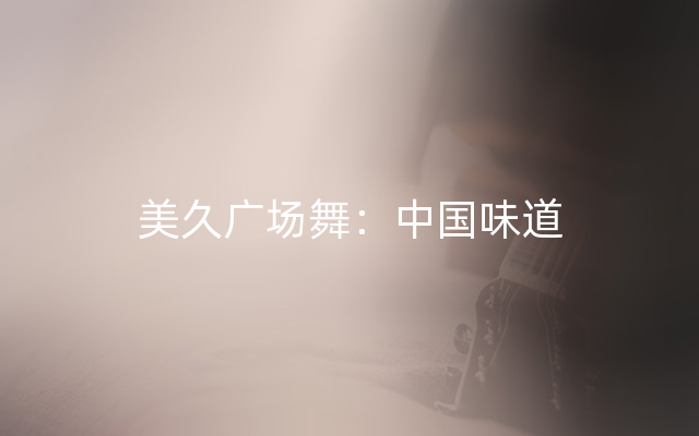 美久广场舞：中国味道