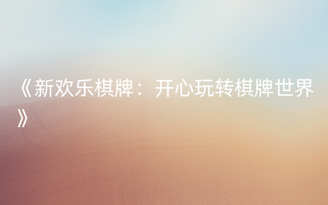 《新欢乐棋牌：开心玩转棋牌世界》