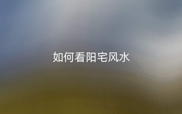 如何看阳宅风水