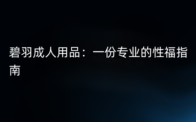 碧羽成人用品：一份专业的性福指南