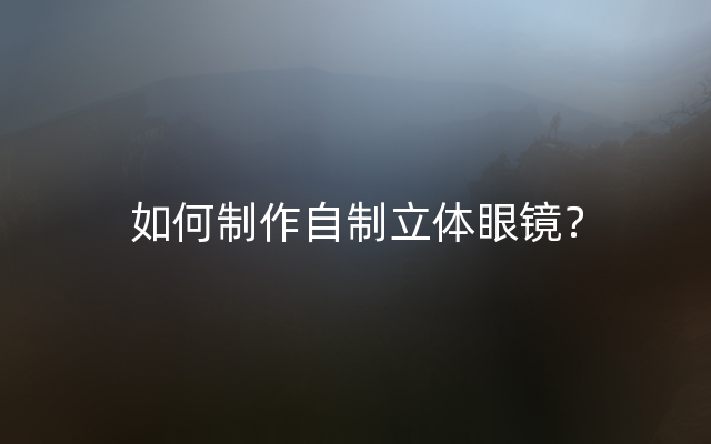 如何制作自制立体眼镜？