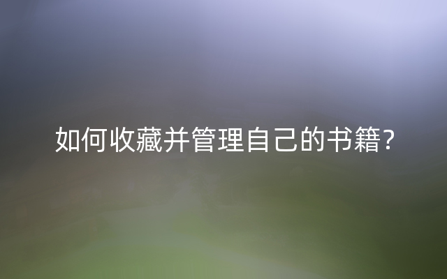 如何收藏并管理自己的书籍？