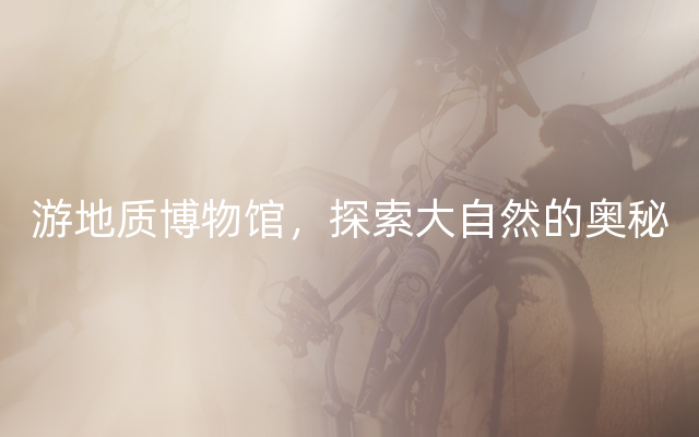游地质博物馆，探索大自然的奥秘