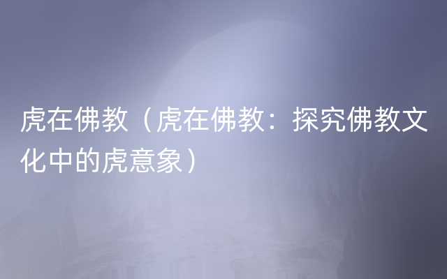 虎在佛教（虎在佛教：探究佛教文化中的虎意象）