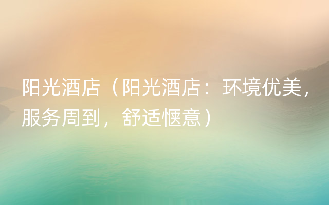 阳光酒店（阳光酒店：环境优美，服务周到，舒适惬意）