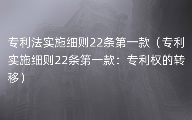 专利法实施细则22条第一款（专利实施细则22条第一款：专利权的转移）