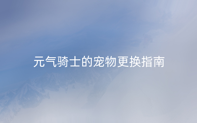 元气骑士的宠物更换指南