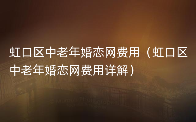 虹口区中老年婚恋网费用（虹口区中老年婚恋网费用详解）