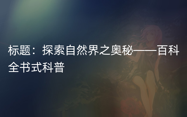 标题：探索自然界之奥秘——百科全书式科普