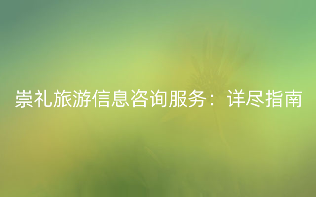 崇礼旅游信息咨询服务：详尽指南