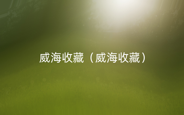 威海收藏（威海收藏）
