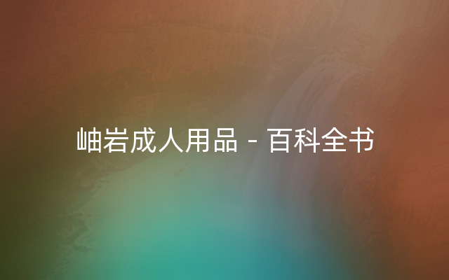 岫岩成人用品 - 百科全书
