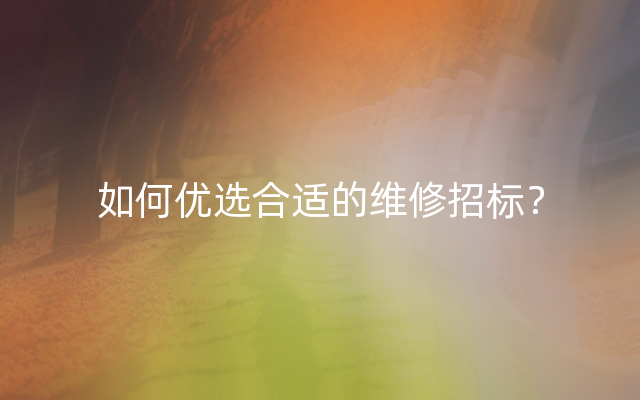 如何优选合适的维修招标？