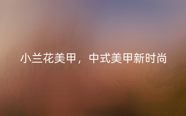 小兰花美甲，中式美甲新时尚