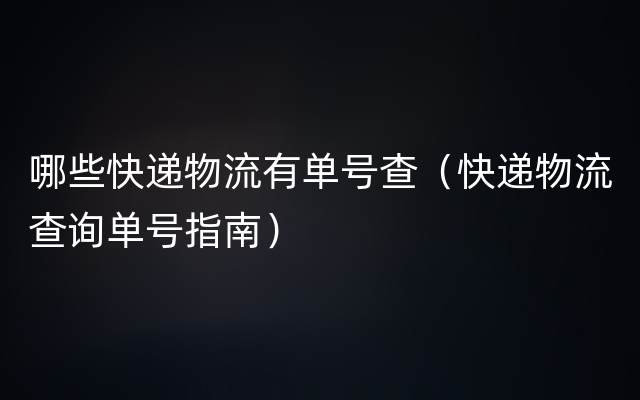 哪些快递物流有单号查（快递物流查询单号指南）