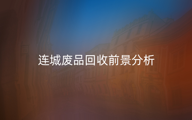 连城废品回收前景分析