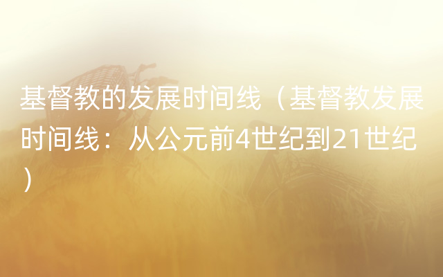 基督教的发展时间线（基督教发展时间线：从公元前4世纪到21世纪）