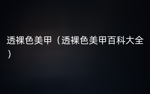 透裸色美甲（透裸色美甲百科大全）