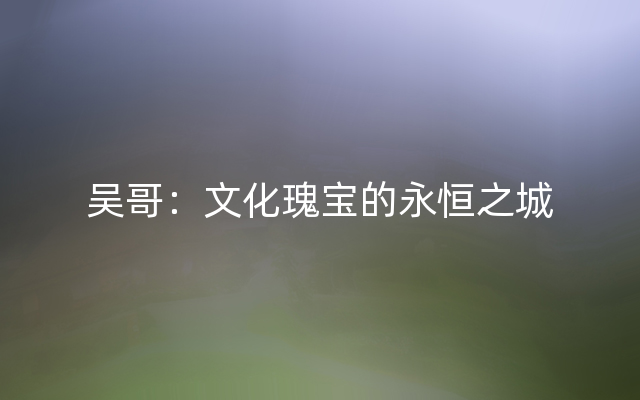 吴哥：文化瑰宝的永恒之城