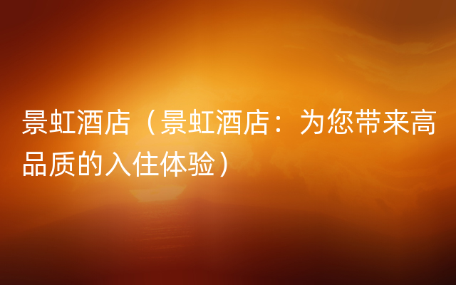 景虹酒店（景虹酒店：为您带来高品质的入住体验）