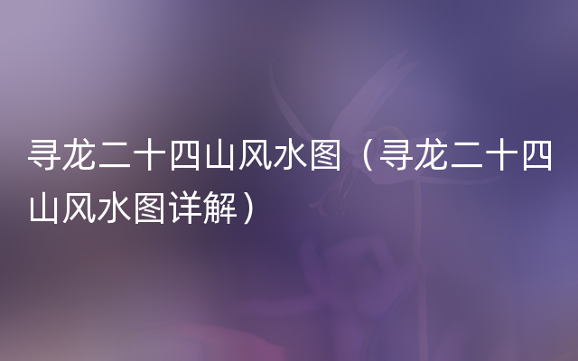寻龙二十四山风水图（寻龙二十四山风水图详解）