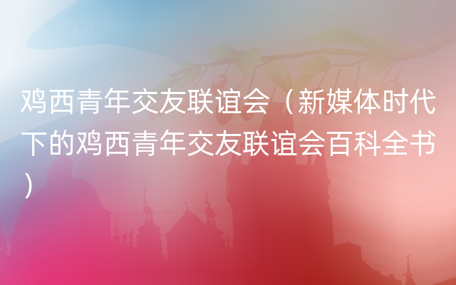 鸡西青年交友联谊会（新媒体时代下的鸡西青年交友