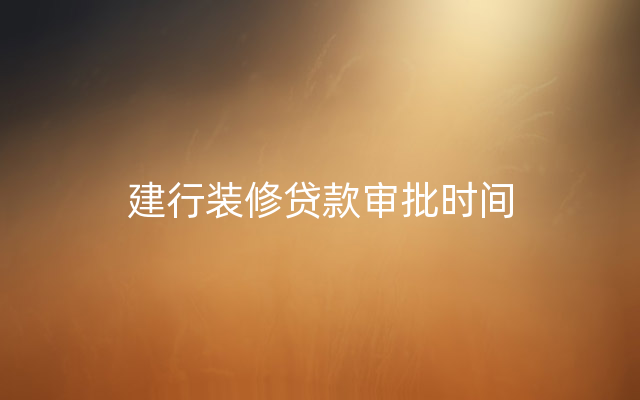 建行装修贷款审批时间
