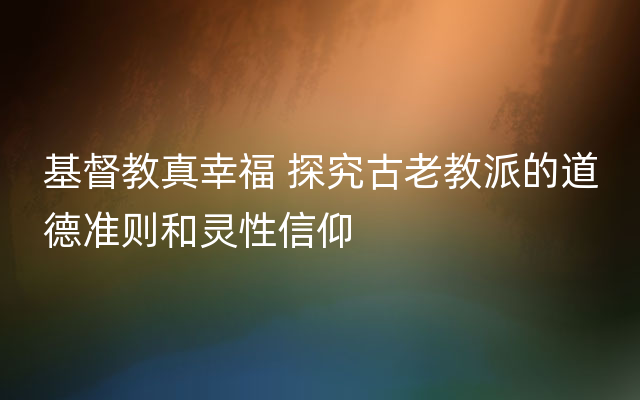基督教真幸福 探究古老教派的道德准则和灵性信仰