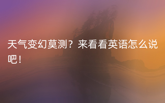 天气变幻莫测？来看看英语怎么说吧！