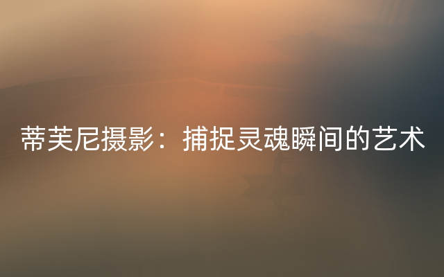 蒂芙尼摄影：捕捉灵魂瞬间的艺术