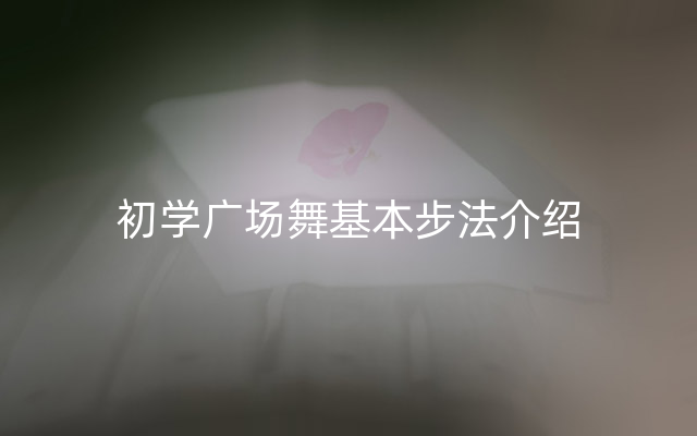 初学广场舞基本步法介绍