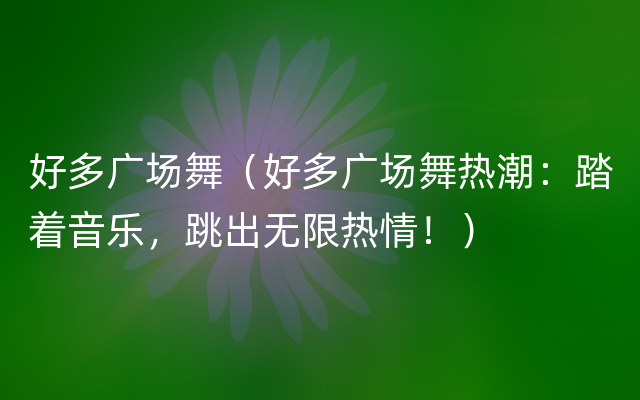 好多广场舞（好多广场舞热潮：踏着音乐，跳出无限热情！）