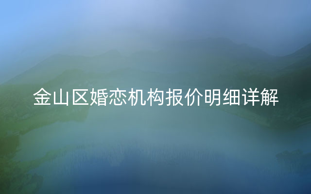 金山区婚恋机构报价明细详解