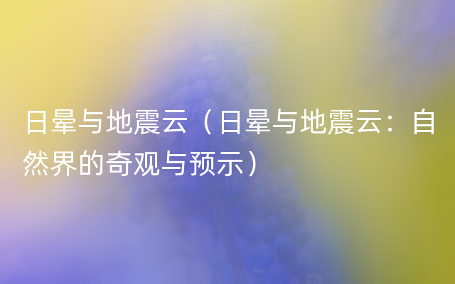 日晕与地震云（日晕与地震云：自然界的奇观与预示）