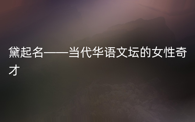黛起名——当代华语文坛的女性奇才