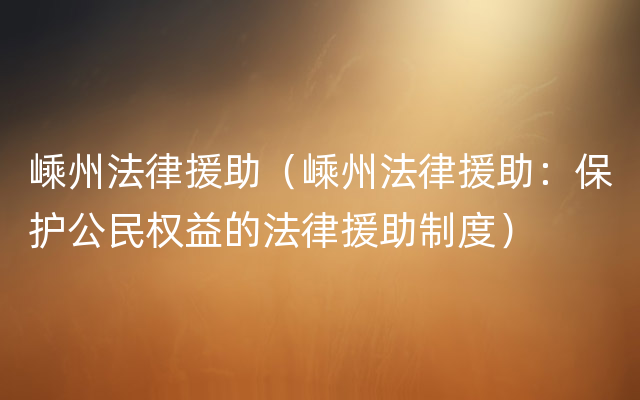 嵊州法律援助（嵊州法律援助：保护公民权益的法律