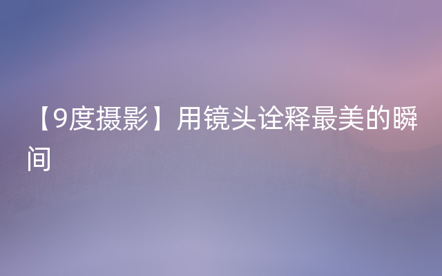 【9度摄影】用镜头诠释最美的瞬间