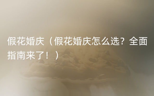 假花婚庆（假花婚庆怎么选？全面指南来了！）