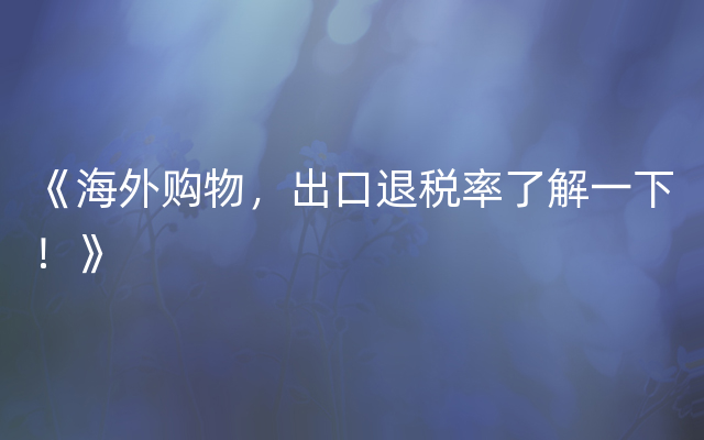 《海外购物，出口退税率了解一下！》