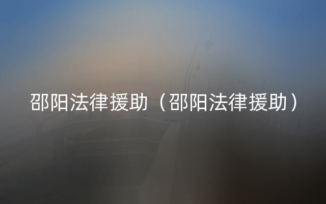 邵阳法律援助（邵阳法律援助）