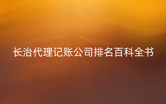 长治代理记账公司排名百科全书