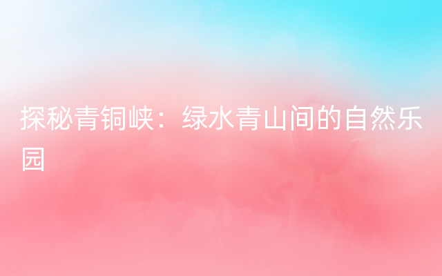 探秘青铜峡：绿水青山间的自然乐园