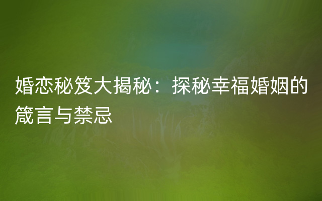 婚恋秘笈大揭秘：探秘幸福婚姻的箴言与禁忌